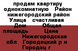 продам квартиру однокомнатную › Район ­ нижегородский район › Улица ­ счастливая › Дом ­ 14 › Общая площадь ­ 33 › Цена ­ 1 150 000 - Нижегородская обл., Городецкий р-н, Городец г. Недвижимость » Квартиры продажа   